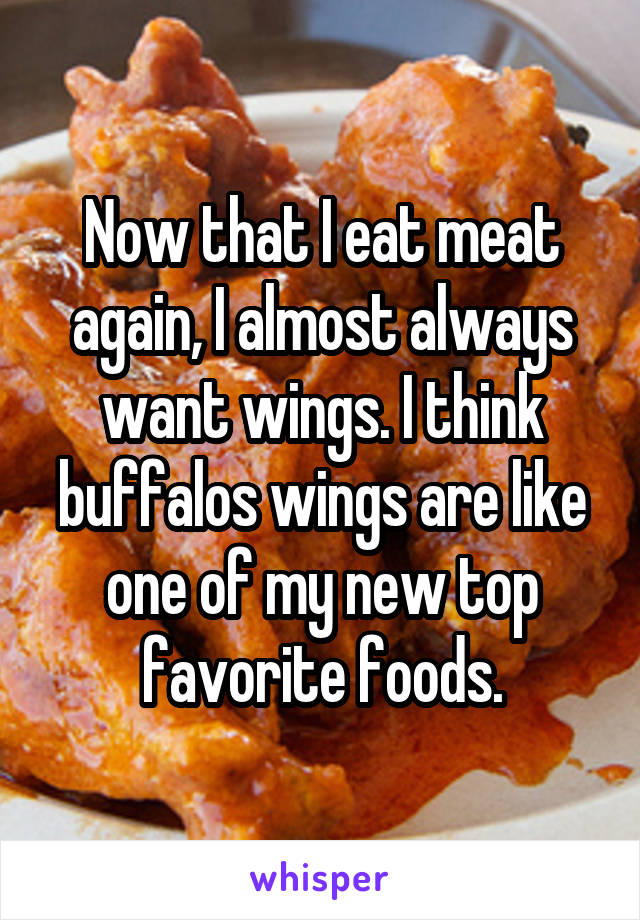 Now that I eat meat again, I almost always want wings. I think buffalos wings are like one of my new top favorite foods.