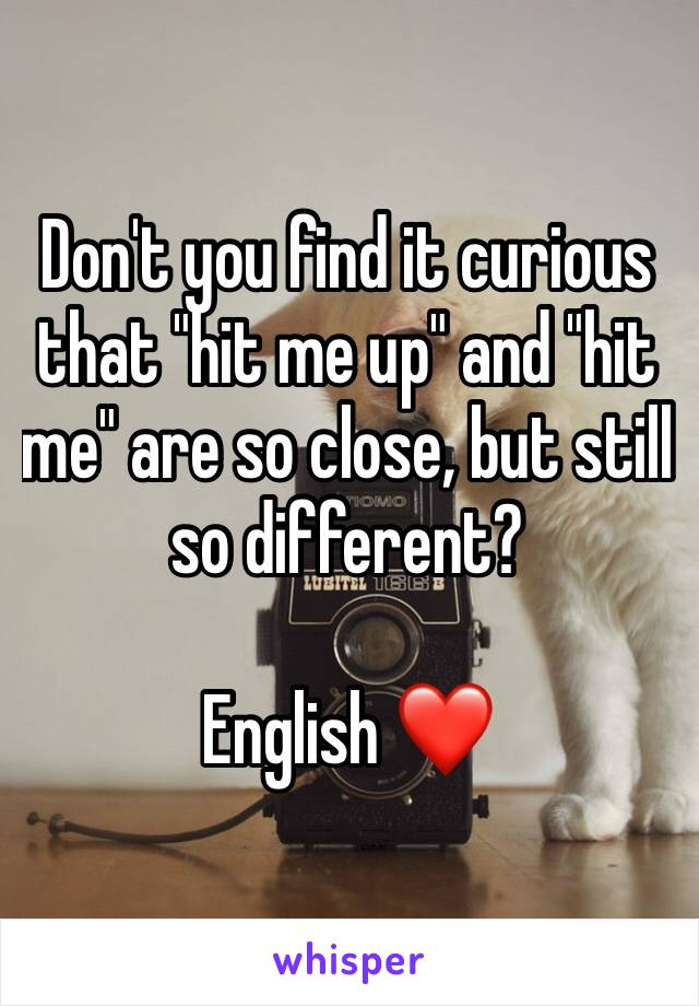 Don't you find it curious that "hit me up" and "hit me" are so close, but still so different?

English ❤