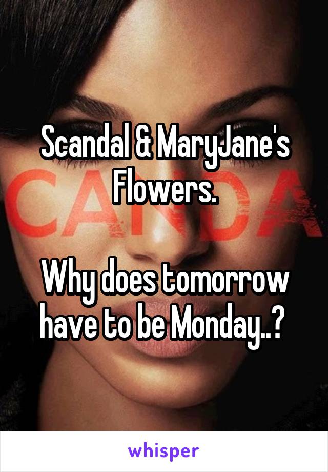 Scandal & MaryJane's Flowers.

Why does tomorrow have to be Monday..? 