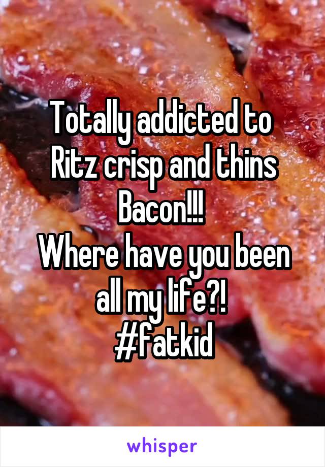 Totally addicted to 
Ritz crisp and thins
Bacon!!! 
Where have you been all my life?! 
#fatkid