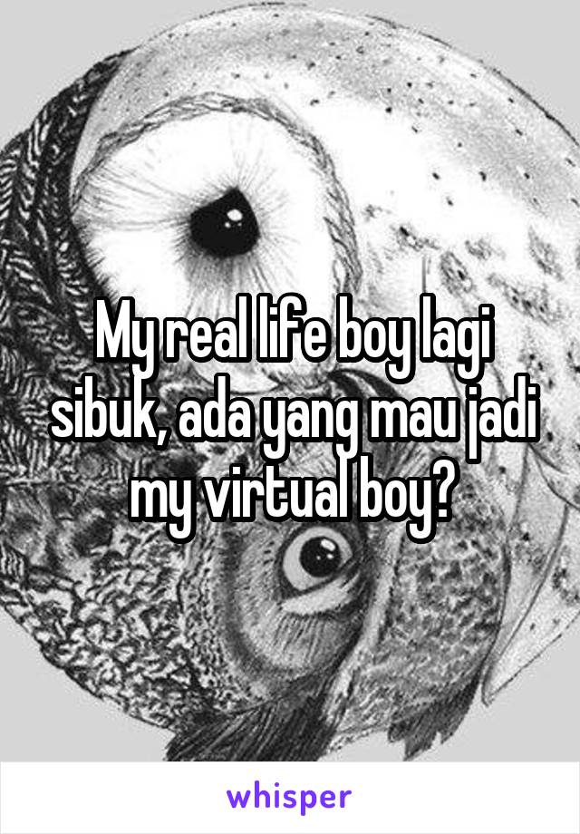 My real life boy lagi sibuk, ada yang mau jadi my virtual boy?