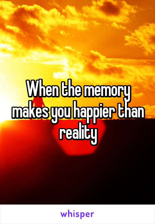 When the memory makes you happier than reality