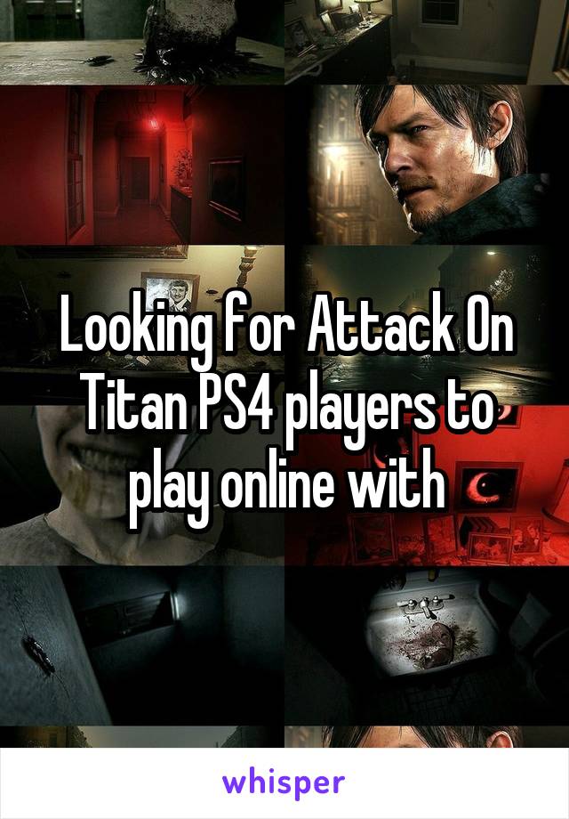 Looking for Attack On Titan PS4 players to play online with