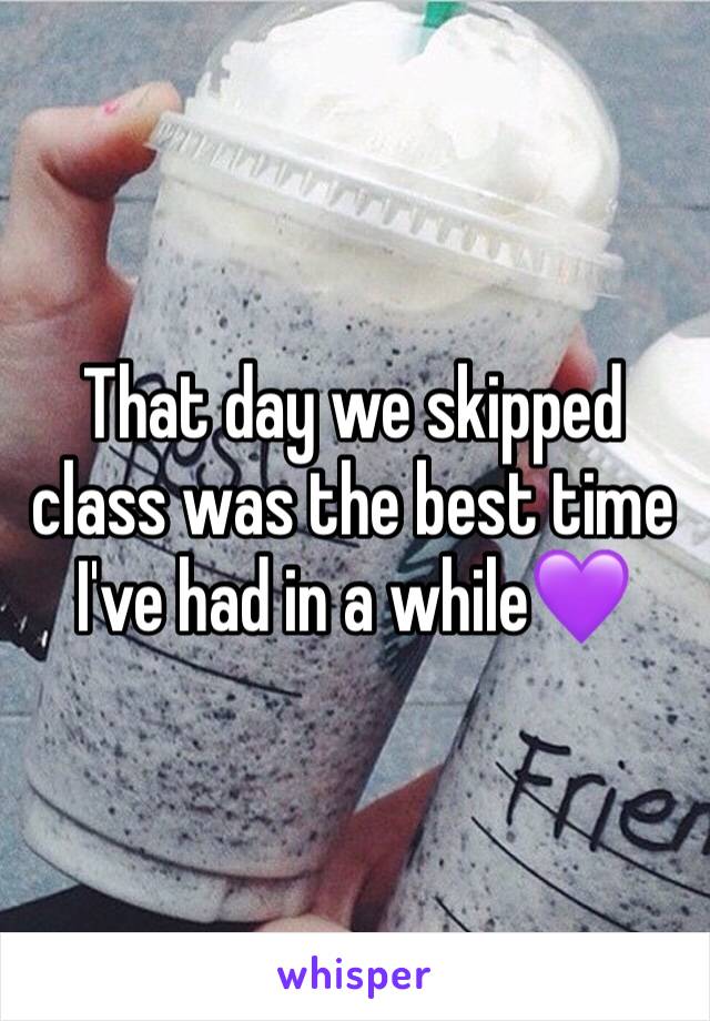 That day we skipped class was the best time I've had in a while💜