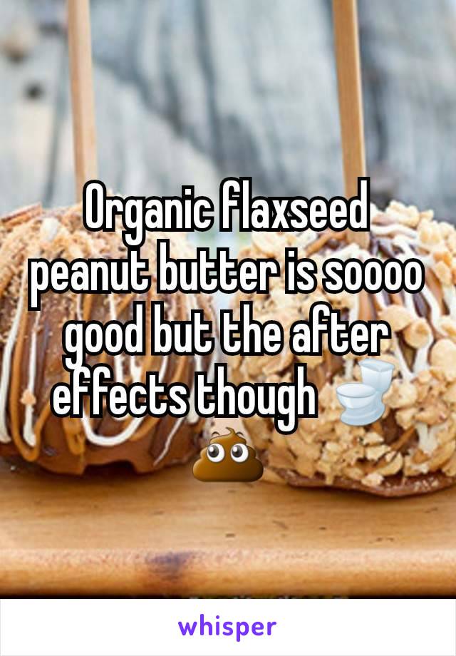 Organic flaxseed peanut butter is soooo good but the after effects though 🚽💩