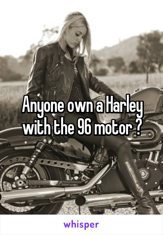 Anyone own a Harley with the 96 motor ?