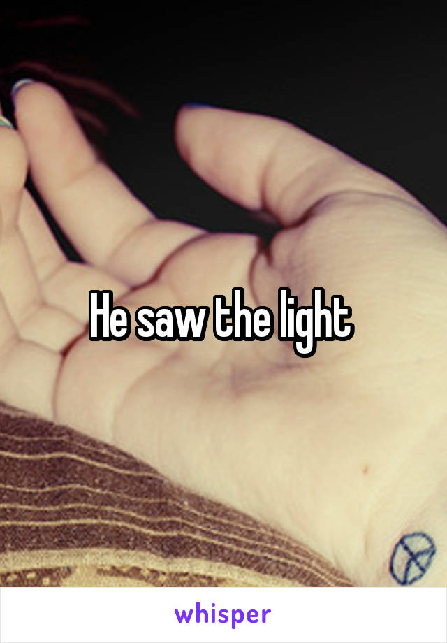 He saw the light 