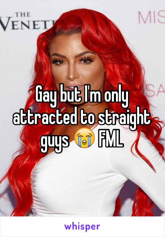 Gay but I'm only attracted to straight guys 😭 FML