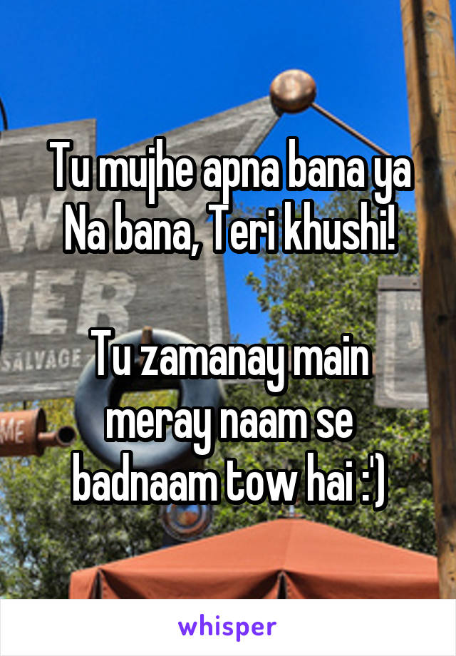 Tu mujhe apna bana ya Na bana, Teri khushi!

Tu zamanay main meray naam se badnaam tow hai :')