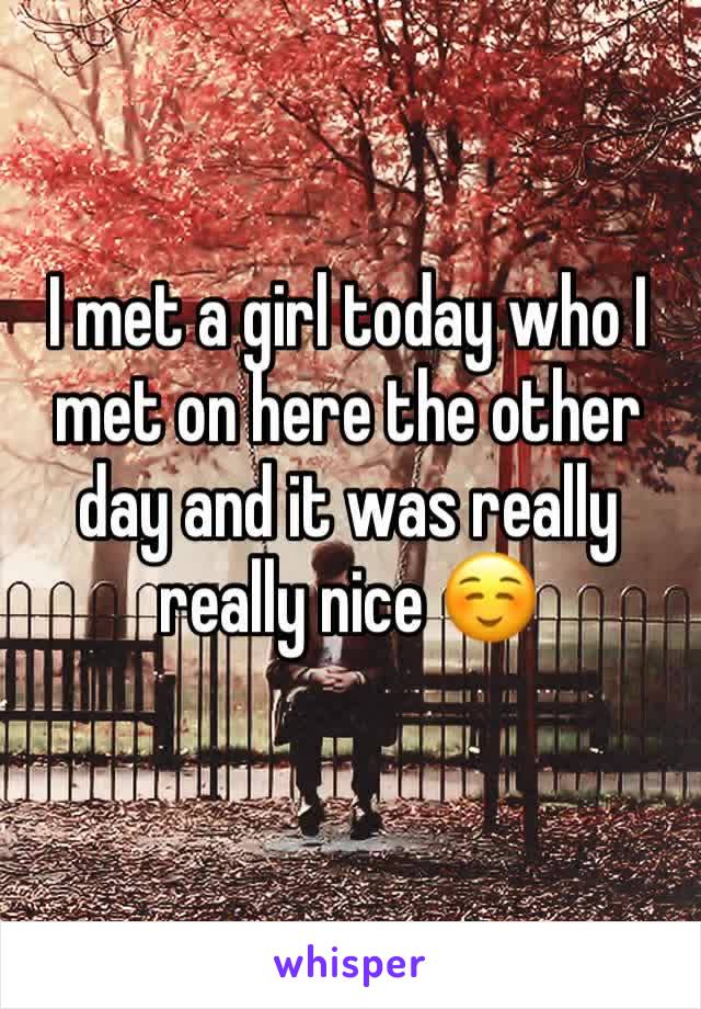 I met a girl today who I met on here the other day and it was really really nice ☺️ 