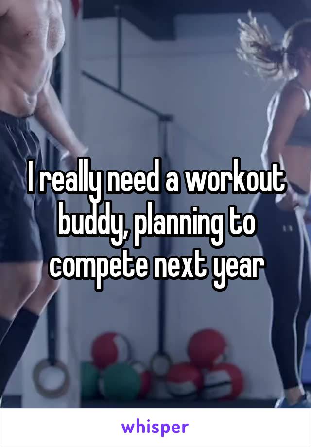 I really need a workout buddy, planning to compete next year