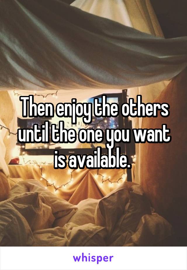 Then enjoy the others until the one you want is available. 