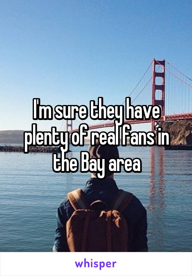 I'm sure they have plenty of real fans in the Bay area