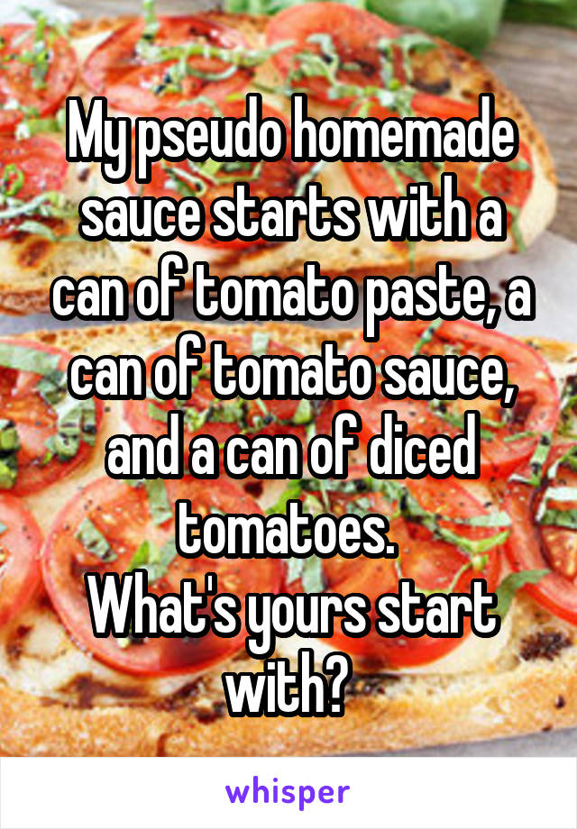 My pseudo homemade sauce starts with a can of tomato paste, a can of tomato sauce, and a can of diced tomatoes. 
What's yours start with? 