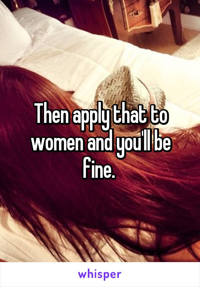 Then apply that to women and you'll be fine. 