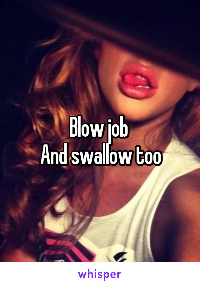 Blow job 
And swallow too