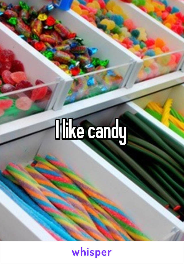 I like candy 