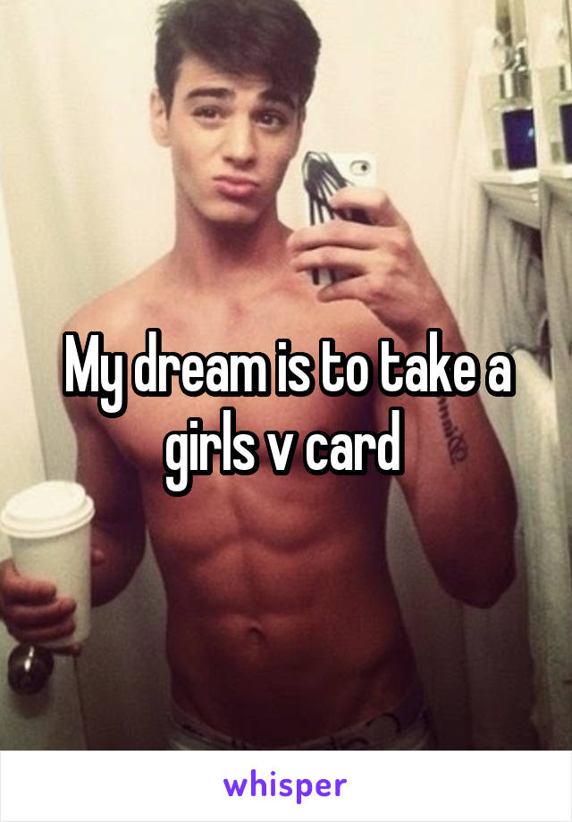 My dream is to take a girls v card 