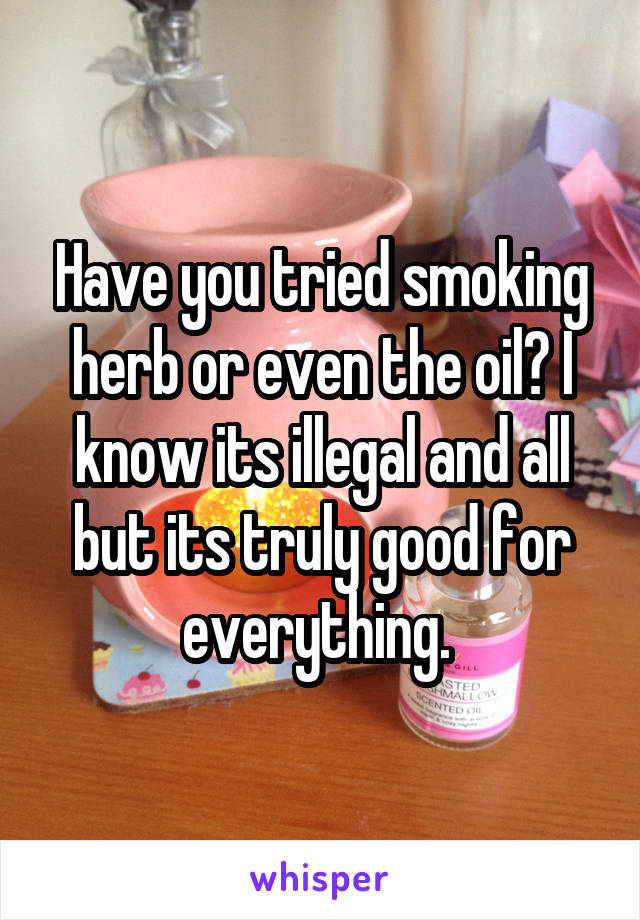 Have you tried smoking herb or even the oil? I know its illegal and all but its truly good for everything. 