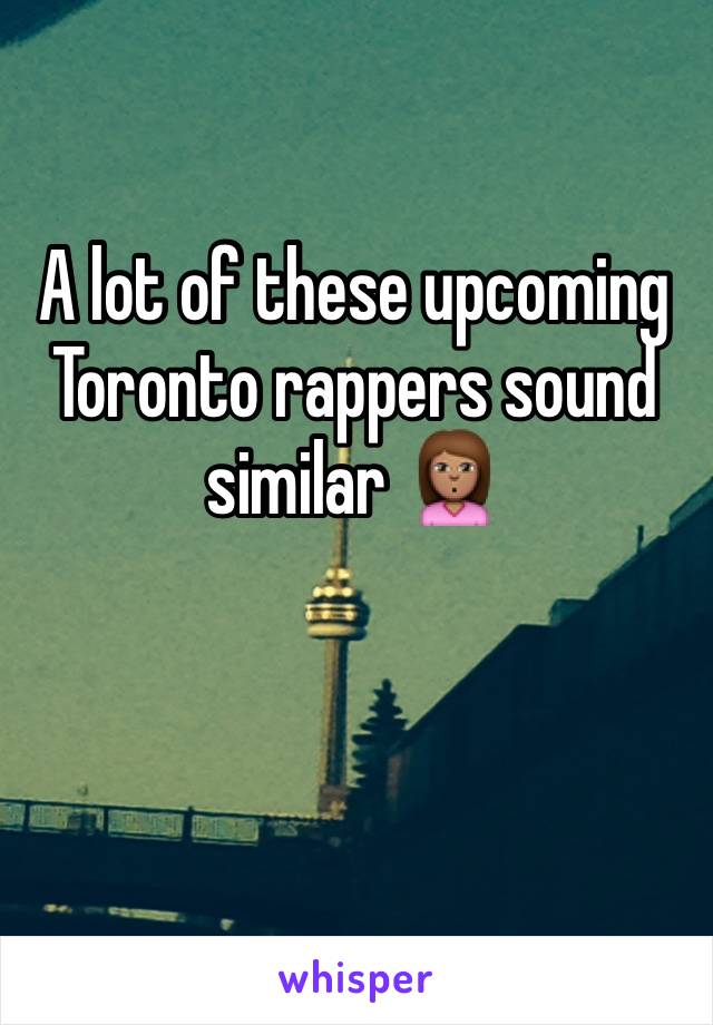 A lot of these upcoming Toronto rappers sound similar 🙎🏽