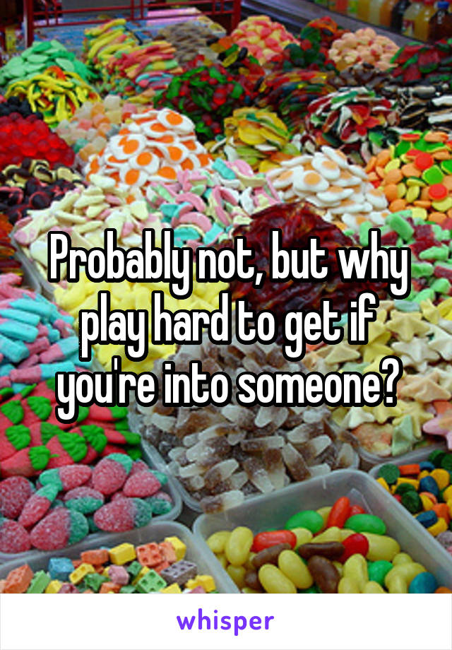 Probably not, but why play hard to get if you're into someone?