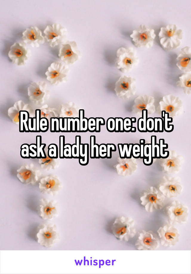 Rule number one: don't ask a lady her weight 