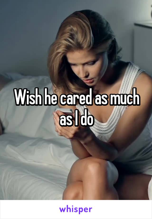 Wish he cared as much as I do