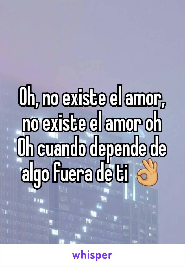 Oh, no existe el amor, no existe el amor oh
Oh cuando depende de algo fuera de ti 👌