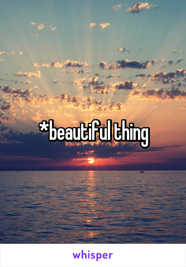 *beautiful thing