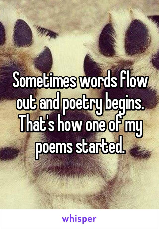 Sometimes words flow out and poetry begins. That's how one of my poems started.