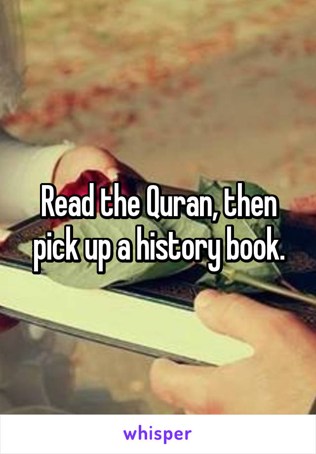 Read the Quran, then pick up a history book.