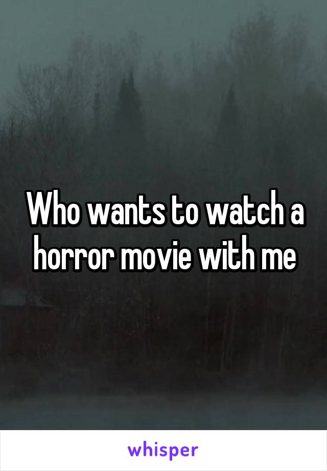 Who wants to watch a horror movie with me