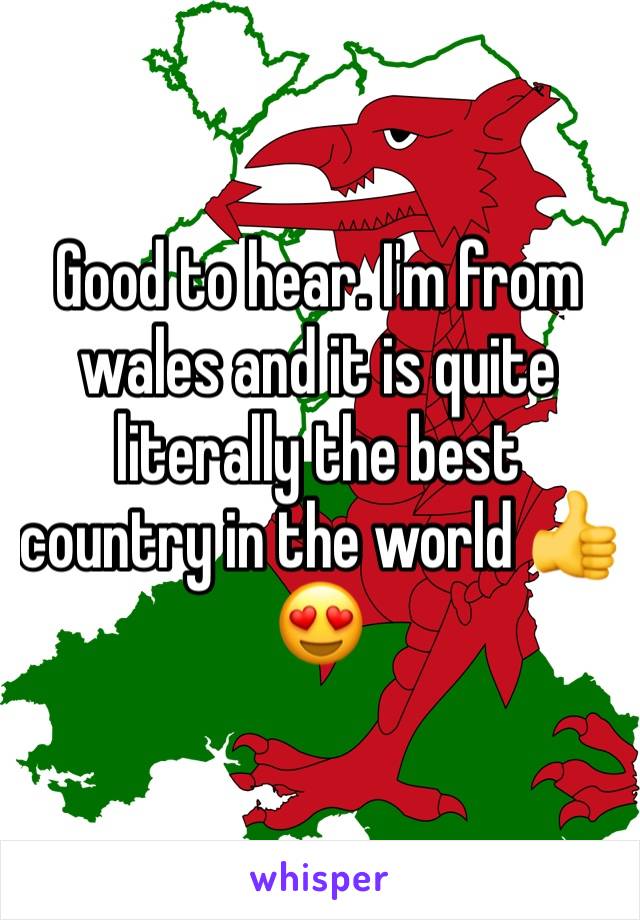 Good to hear. I'm from wales and it is quite literally the best country in the world 👍😍