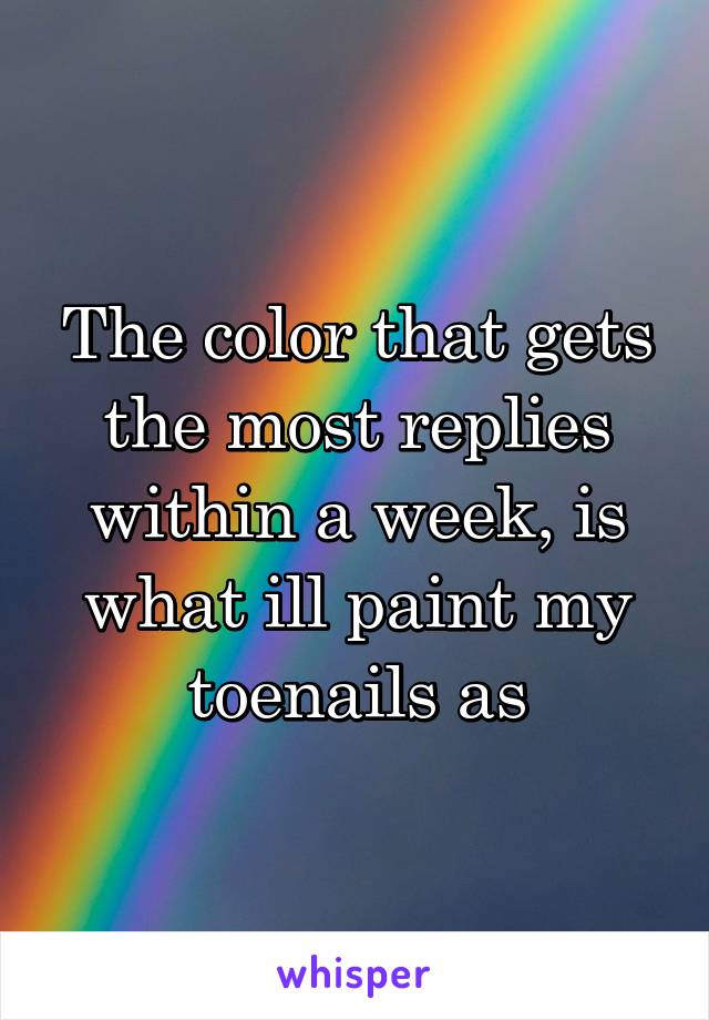 The color that gets the most replies within a week, is what ill paint my toenails as