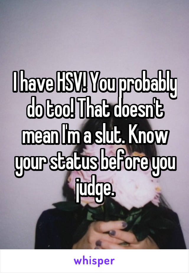 I have HSV! You probably do too! That doesn't mean I'm a slut. Know your status before you judge.