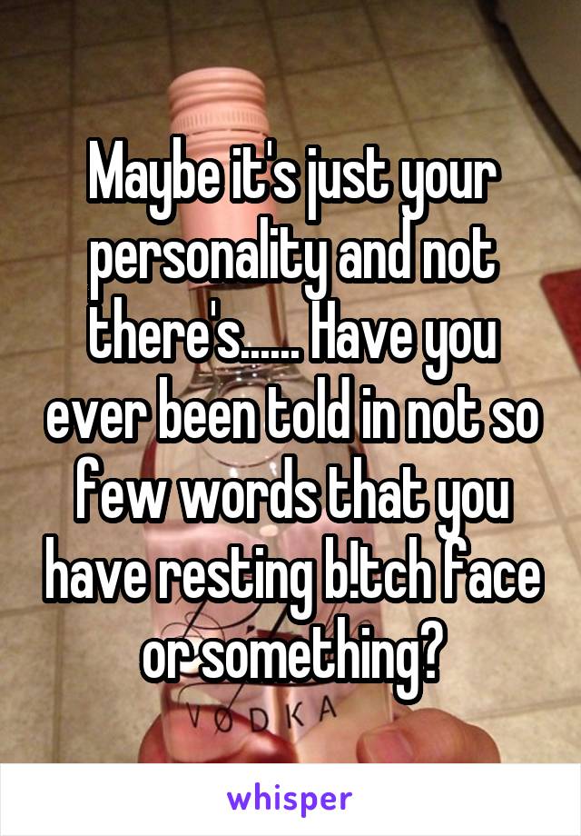 Maybe it's just your personality and not there's...... Have you ever been told in not so few words that you have resting b!tch face or something?