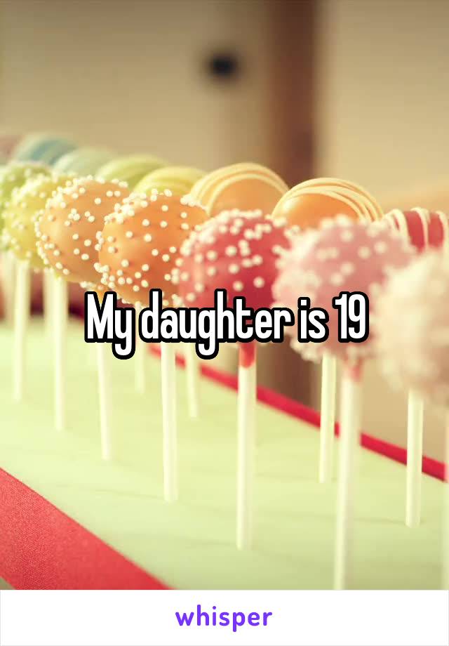 My daughter is 19