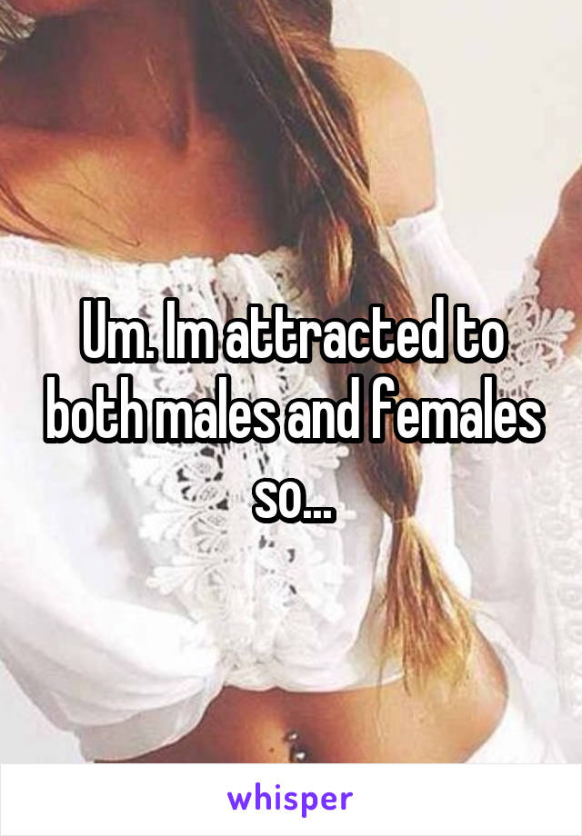 Um. Im attracted to both males and females so...