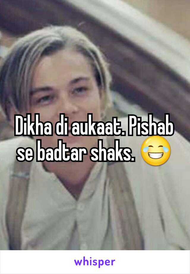 Dikha di aukaat. Pishab se badtar shaks. 😂