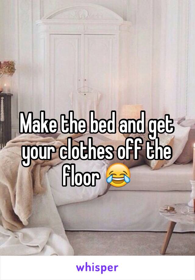 Make the bed and get your clothes off the floor 😂