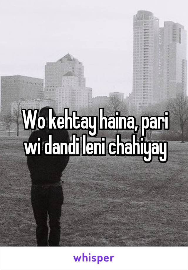 Wo kehtay haina, pari wi dandi leni chahiyay