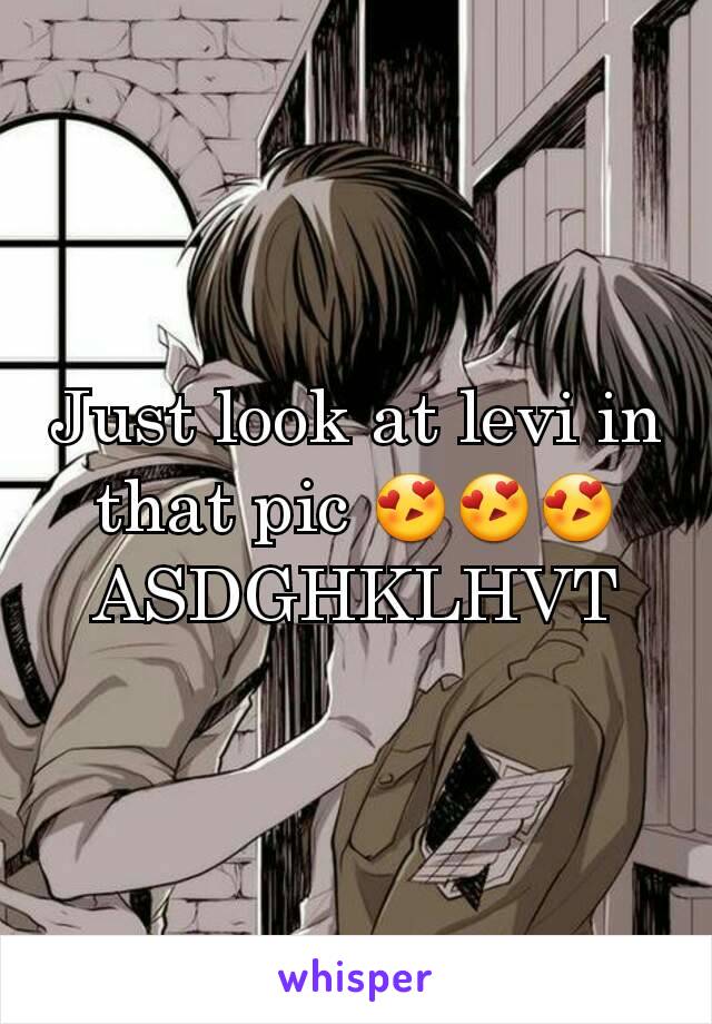 Just look at levi in that pic 😍😍😍
ASDGHKLHVT