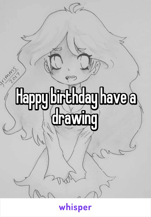 Happy birthday have a drawing 