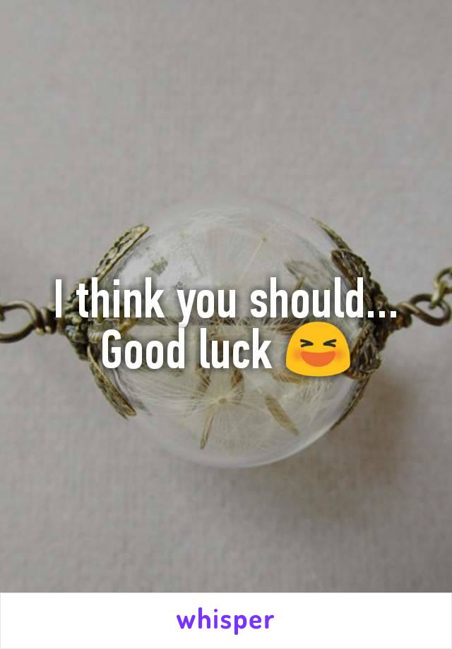 I think you should... Good luck 😆