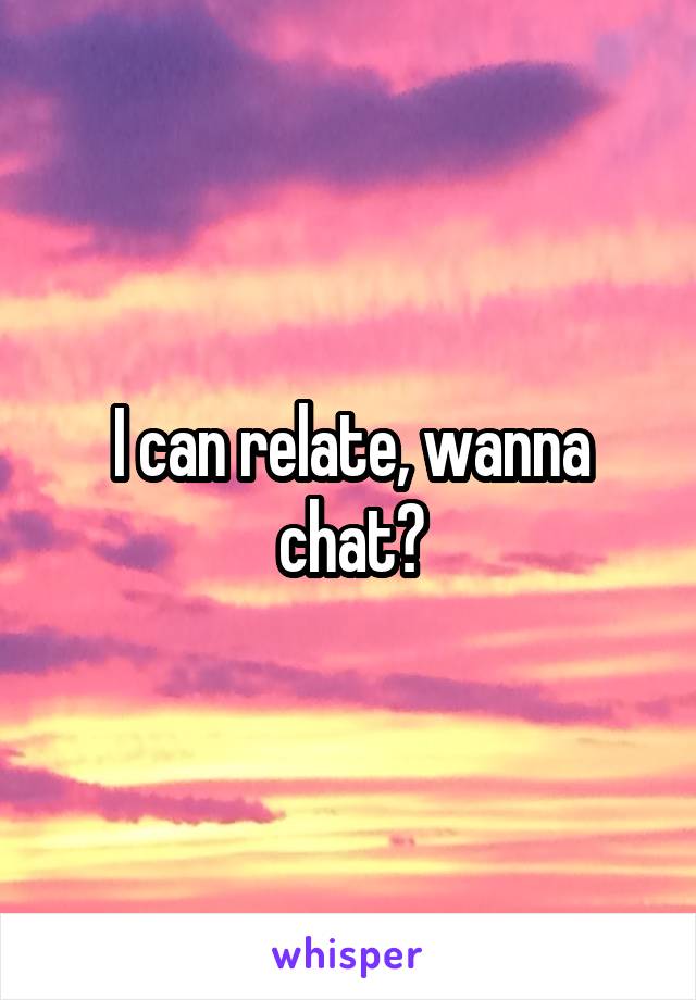 I can relate, wanna chat?