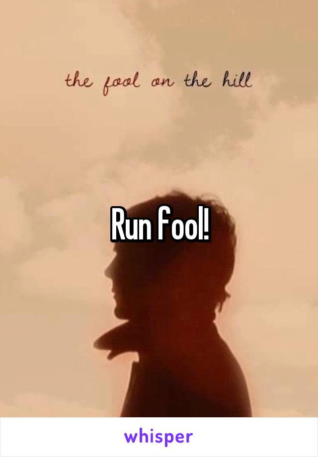 Run fool!