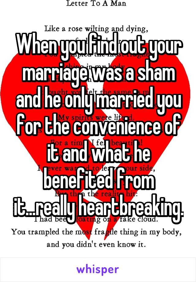 When you find out your marriage was a sham and he only married you for the convenience of it and what he benefited from it...really heartbreaking. 