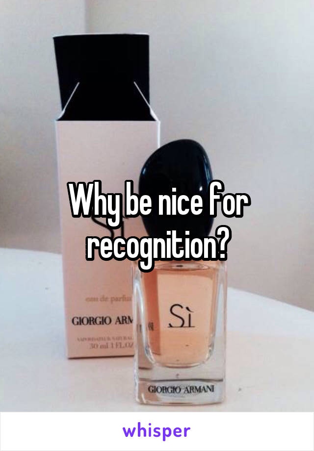 Why be nice for recognition?