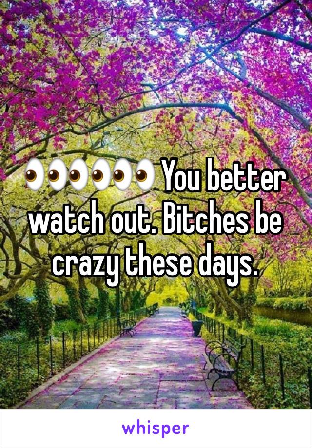 👀👀👀 You better watch out. Bitches be crazy these days.