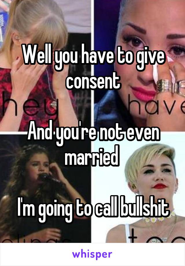 Well you have to give consent

And you're not even married 

I'm going to call bullshit